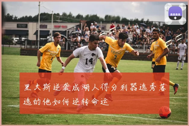 里夫斯逆袭成湖人得分利器选秀落选的他如何逆转命运